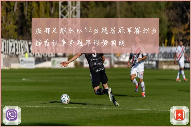 成都足球队以52分稳居冠军赛积分榜首位争夺冠军形势明朗