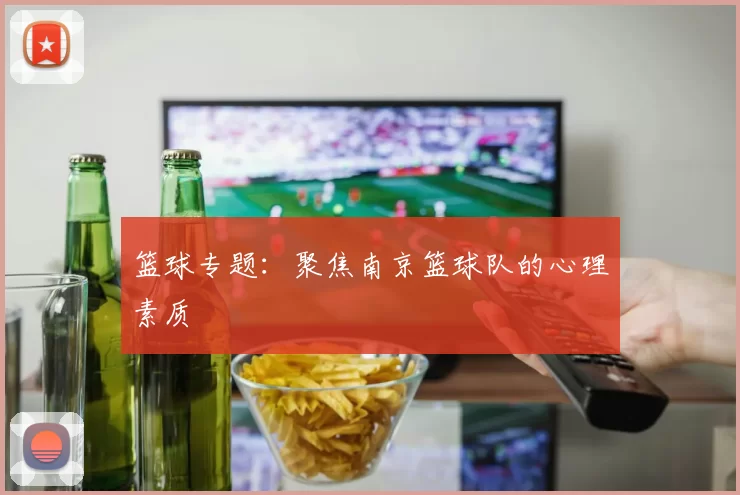 篮球专题：聚焦南京篮球队的心理素质