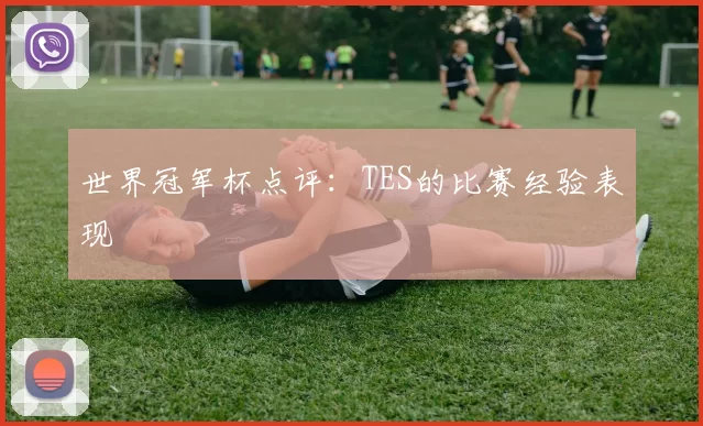 世界冠军杯点评：TES的比赛经验表现