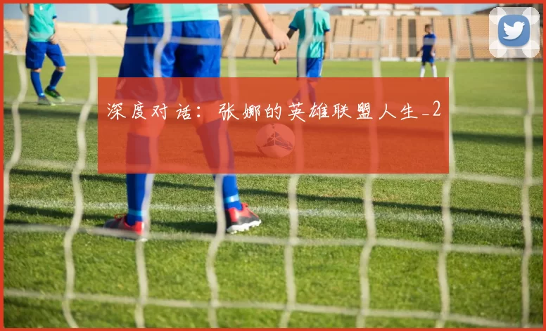 深度对话：张娜的英雄联盟人生_2