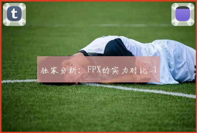 独家分析：FPX的实力对比_1