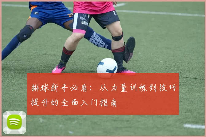 排球新手必看：从力量训练到技巧提升的全面入门指南