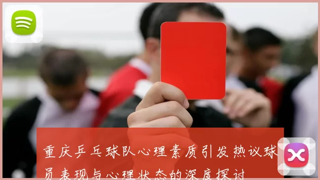 重庆乒乓球队心理素质引发热议球员表现与心理状态的深度探讨