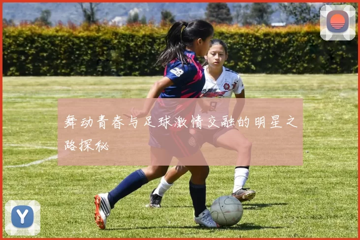 舞动青春与足球激情交融的明星之路探秘